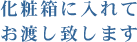 化粧箱に入れてお渡し致します